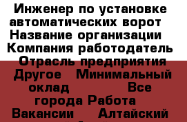 Инженер по установке автоматических ворот › Название организации ­ Компания-работодатель › Отрасль предприятия ­ Другое › Минимальный оклад ­ 40 000 - Все города Работа » Вакансии   . Алтайский край,Алейск г.